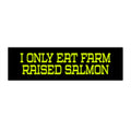 I Only Eat Farm Raised Salmon