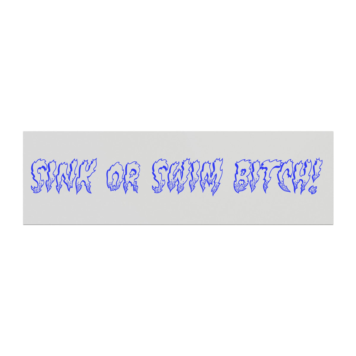 Sink Or Swim Bitch!