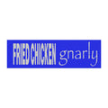 FRIED CHICKEN gnarly