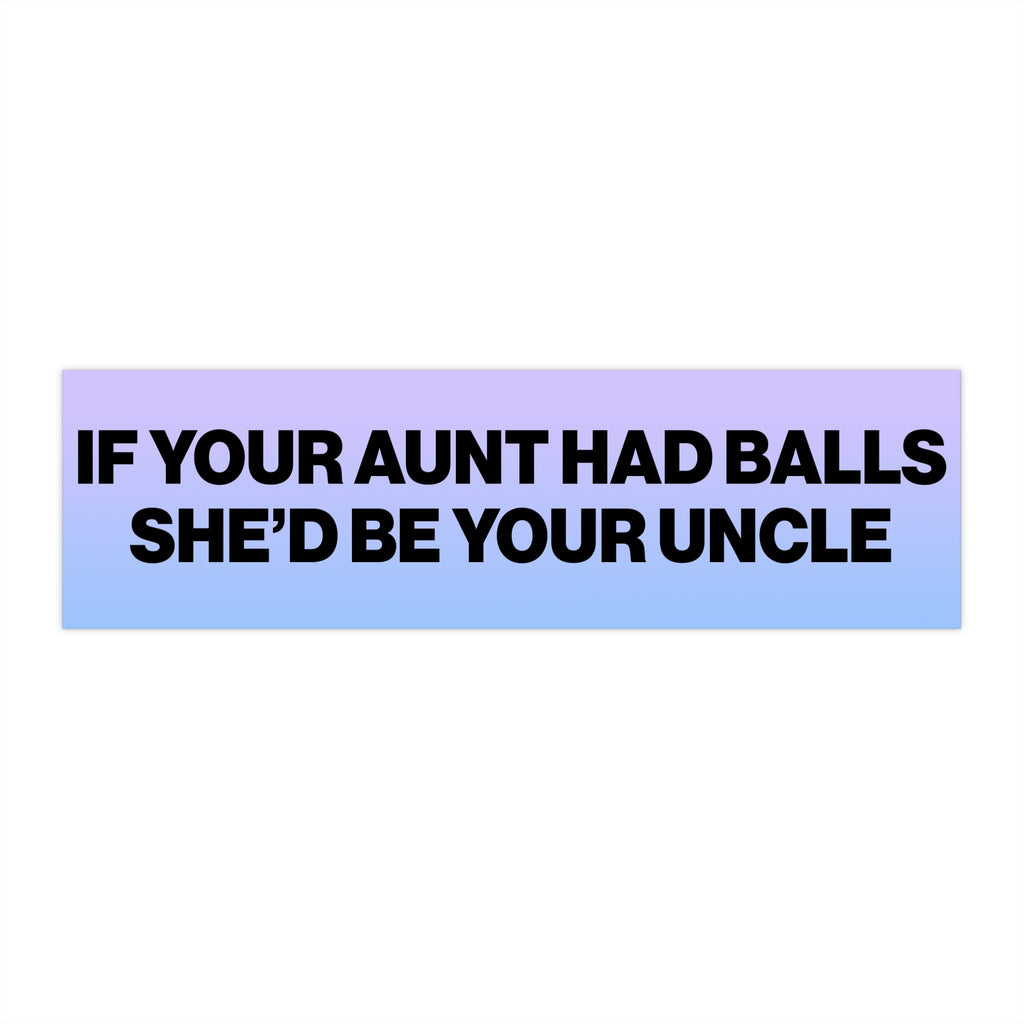 If Your Aunt Had Balls She'd Be Your Uncle