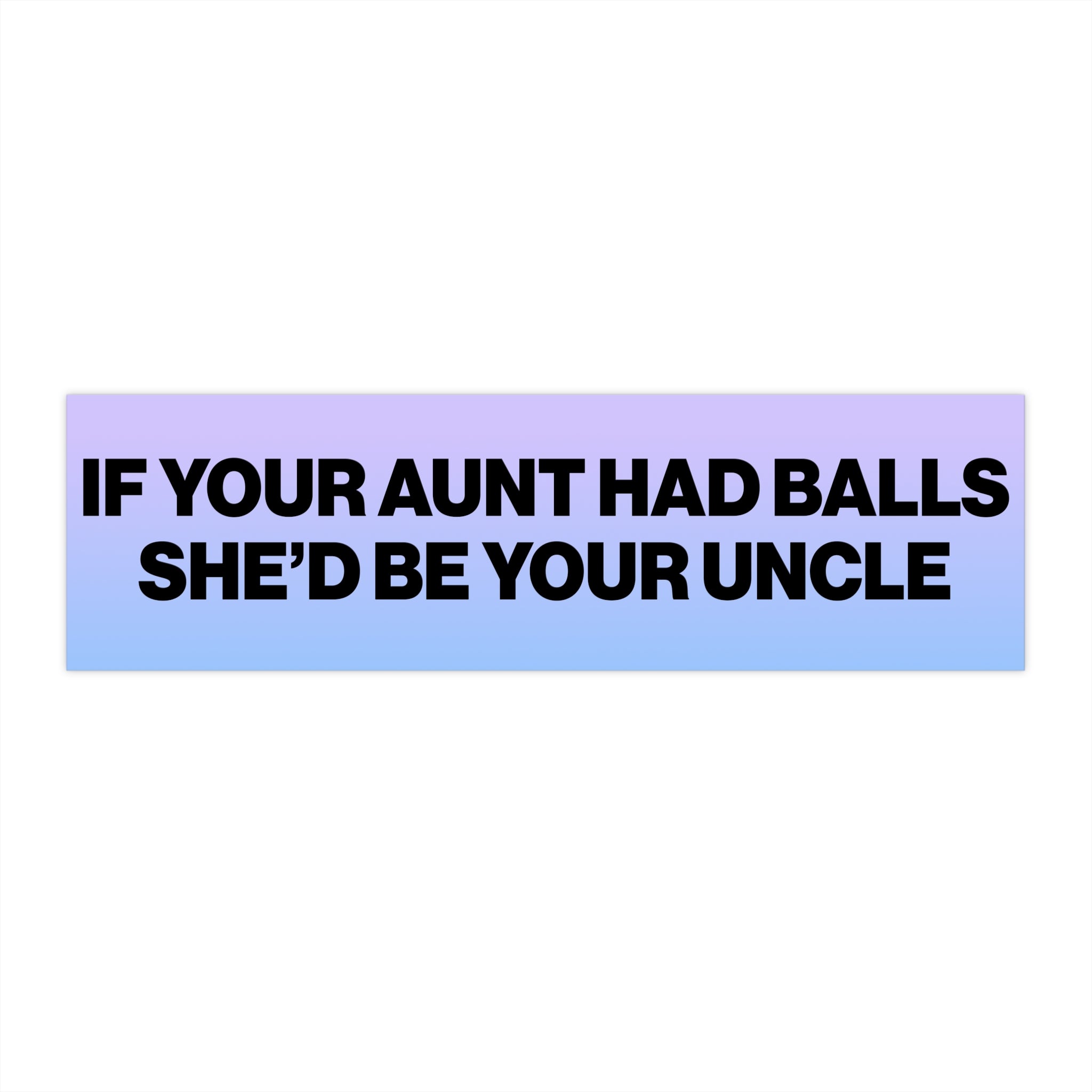 If Your Aunt Had Balls She'd Be Your Uncle