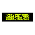 I Only Eat Farm Raised Salmon